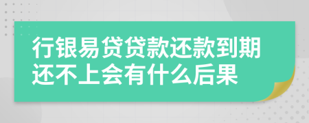 行银易贷贷款还款到期还不上会有什么后果