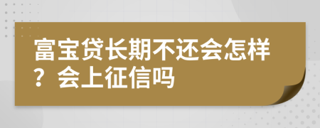 富宝贷长期不还会怎样？会上征信吗