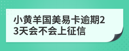 小黄羊国美易卡逾期23天会不会上征信