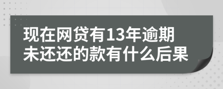 现在网贷有13年逾期未还还的款有什么后果