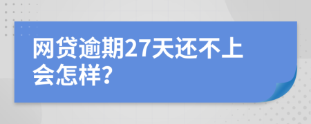 网贷逾期27天还不上会怎样？