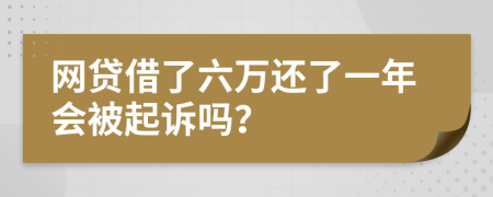 网贷借了六万还了一年会被起诉吗？