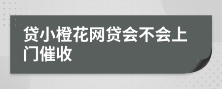 贷小橙花网贷会不会上门催收