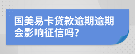 国美易卡贷款逾期逾期会影响征信吗？