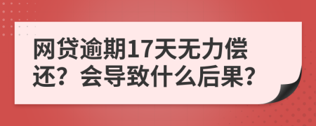 网贷逾期17天无力偿还？会导致什么后果？