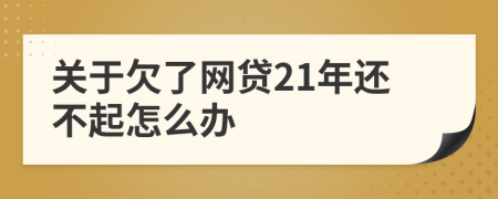 关于欠了网贷21年还不起怎么办