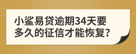 小鲨易贷逾期34天要多久的征信才能恢复？