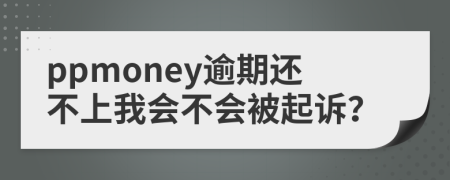 ppmoney逾期还不上我会不会被起诉？