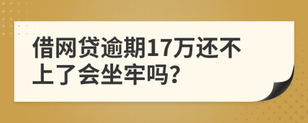 借网贷逾期17万还不上了会坐牢吗？