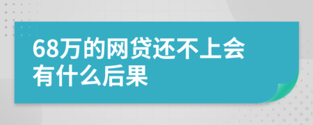 68万的网贷还不上会有什么后果