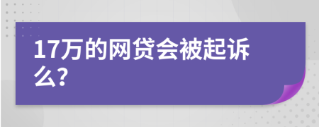 17万的网贷会被起诉么？