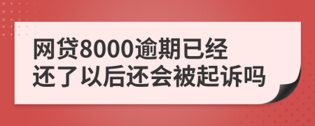 网贷8000逾期已经还了以后还会被起诉吗