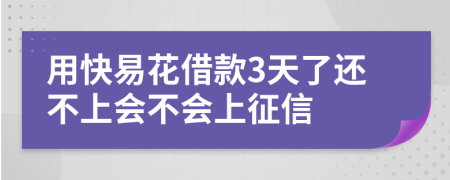 用快易花借款3天了还不上会不会上征信