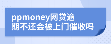 ppmoney网贷逾期不还会被上门催收吗