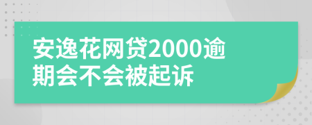 安逸花网贷2000逾期会不会被起诉