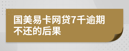 国美易卡网贷7千逾期不还的后果