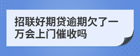 招联好期贷逾期欠了一万会上门催收吗