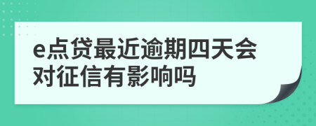 e点贷最近逾期四天会对征信有影响吗