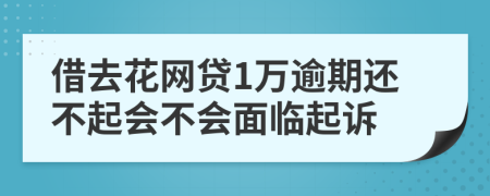 借去花网贷1万逾期还不起会不会面临起诉