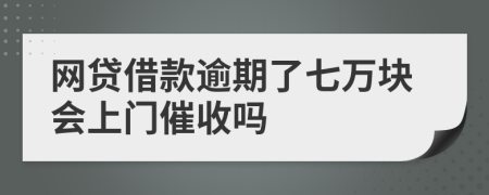 网贷借款逾期了七万块会上门催收吗