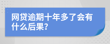 网贷逾期十年多了会有什么后果？