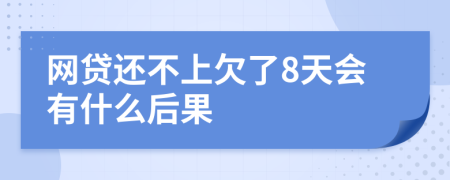 网贷还不上欠了8天会有什么后果