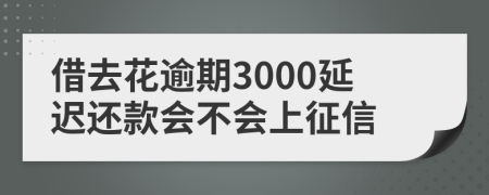 借去花逾期3000延迟还款会不会上征信