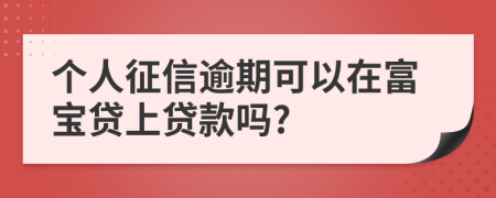 个人征信逾期可以在富宝贷上贷款吗?