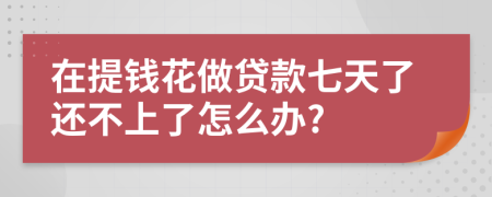 在提钱花做贷款七天了还不上了怎么办?