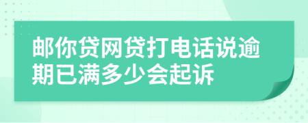 邮你贷网贷打电话说逾期已满多少会起诉