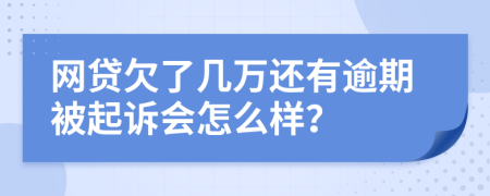 网贷欠了几万还有逾期被起诉会怎么样？