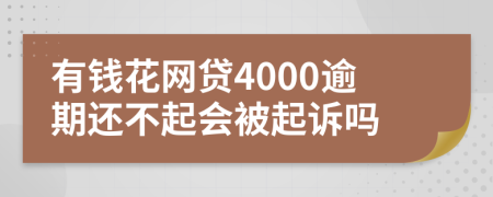 有钱花网贷4000逾期还不起会被起诉吗