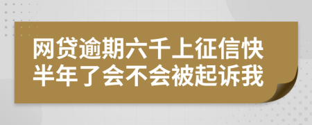 网贷逾期六千上征信快半年了会不会被起诉我