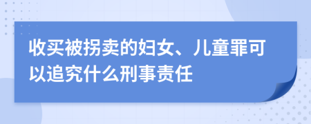 收买被拐卖的妇女、儿童罪可以追究什么刑事责任