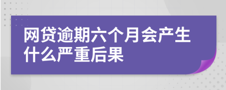 网贷逾期六个月会产生什么严重后果