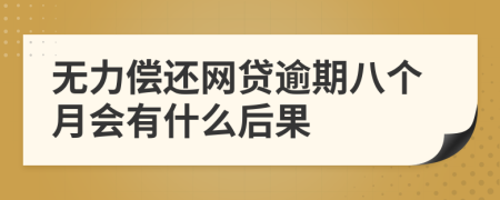 无力偿还网贷逾期八个月会有什么后果