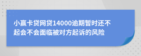 小赢卡贷网贷14000逾期暂时还不起会不会面临被对方起诉的风险