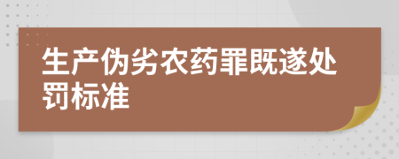 生产伪劣农药罪既遂处罚标准