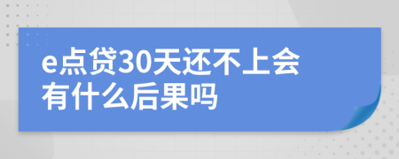 e点贷30天还不上会有什么后果吗