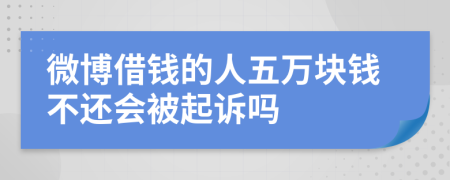 微博借钱的人五万块钱不还会被起诉吗