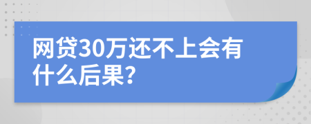 网贷30万还不上会有什么后果？