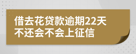 借去花贷款逾期22天不还会不会上征信