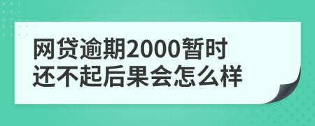 网贷逾期2000暂时还不起后果会怎么样