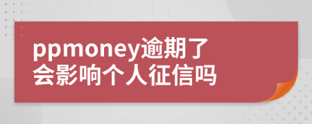 ppmoney逾期了会影响个人征信吗