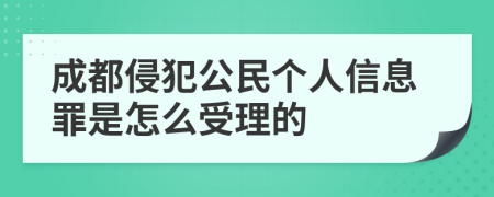 成都侵犯公民个人信息罪是怎么受理的