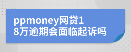 ppmoney网贷18万逾期会面临起诉吗