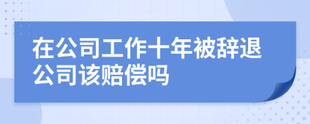 在公司工作十年被辞退公司该赔偿吗