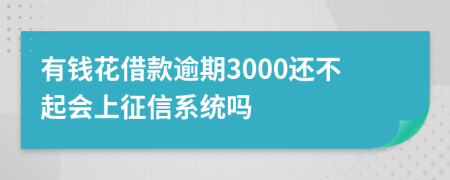 有钱花借款逾期3000还不起会上征信系统吗