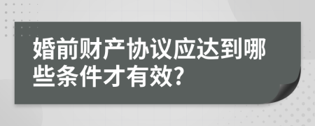 婚前财产协议应达到哪些条件才有效?