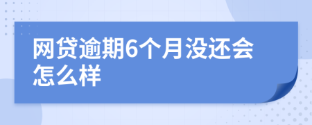 网贷逾期6个月没还会怎么样